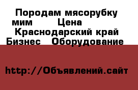 Породам мясорубку мим 300 › Цена ­ 30 000 - Краснодарский край Бизнес » Оборудование   